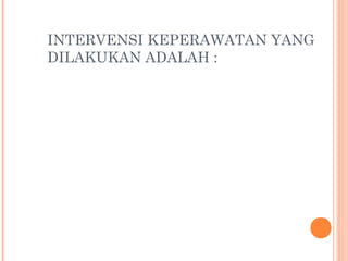 INTERVENSI KEPERAWATAN YANG
DILAKUKAN ADALAH :
 