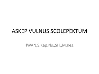 ASKEP VULNUS SCOLEPEKTUM
IWAN,S.Kep.Ns.,SH.,M.Kes
 
