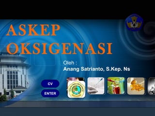 ASKEP
OKSIGENASI
Oleh :
Anang Satrianto, S.Kep. Ns
ENTER
CV
 
