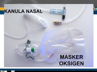 MASKER
OKSIGEN
KANULA NASAL
 