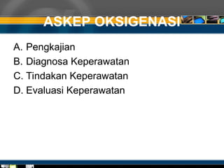 ASKEP OKSIGENASI
A. Pengkajian
B. Diagnosa Keperawatan
C. Tindakan Keperawatan
D. Evaluasi Keperawatan
 