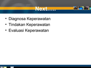 Next…..
• Diagnosa Keperawatan
• Tindakan Keperawatan
• Evaluasi Keperawatan
 