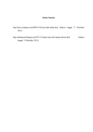 Daftar Pustaka
http://4ners.wordpress.com/2009/11/02/oma-otitis-media-akut/ (diakses tanggal 17 Desember
2013)
http://anisahasana.blogspot.com/2011/12/askep-oma-omk-manner-disease.html (diakses
tanggal 17 Desember 2013)
 