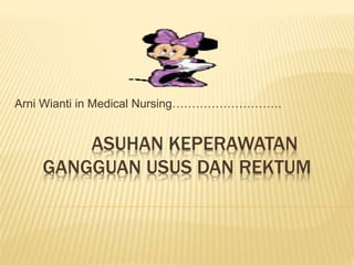 ASUHAN KEPERAWATAN
GANGGUAN USUS DAN REKTUM
Arni Wianti in Medical Nursing……………………….
 