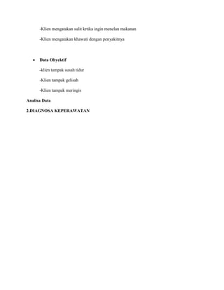 -Klien mengatakan sulit krtika ingin menelan makanan
-Klien mengatakan khawati dengan penyakitnya
Data Obyektif
-klien tampak susah tidur
-Klien tampak gelisah
-Klien tampak meringis
Analisa Data
2.DIAGNOSA KEPERAWATAN
 