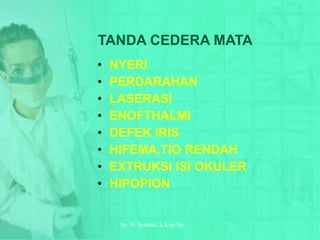 TANDA CEDERA MATA NYERI PERDARAHAN LASERASI ENOFTHALMI DEFEK IRIS HIFEMA,TIO RENDAH EXTRUKSI ISI OKULER HIPOPION by.  N. Syamsi,  S.Kep.Ns 