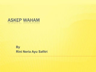ASKEP WAHAM




  By
  Rini Neria Ayu Safitri
 