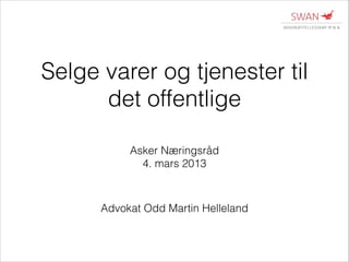 Selge varer og tjenester til
det offentlige
Asker Næringsråd
4. mars 2013

Advokat Odd Martin Helleland

 