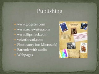  www.glogster.com
 www.realewriter.com
 www.flipsnack.com
 voicethread.com
 Photostory (on Microsoft)
 Barcode with audio
 Webpages
 