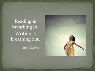 Reading is
breathing in.
Writing is
breathing out.
Lucy Calkins
 