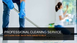PROFESSIONAL CLEANING SERVICE
LET CLEAN YOUR TRASH WITH EXPERT’S HELP
 