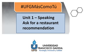 Unit 1 – Speaking
Ask for a restaurant
recommendation
 
