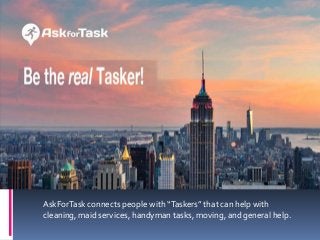 AskForTask connects people with “Taskers” that can help with
cleaning, maid services, handyman tasks, moving, and general help.
 