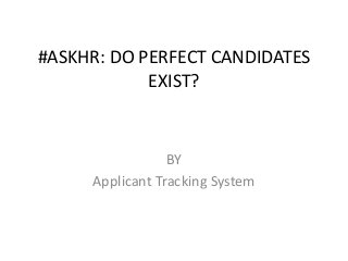#ASKHR: DO PERFECT CANDIDATES
EXIST?
BY
Applicant Tracking System
 