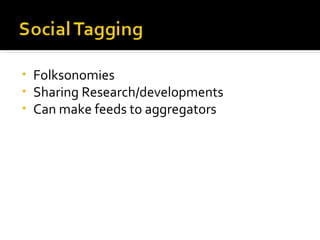 Folksonomies Sharing Research/developments Can make feeds to aggregators 