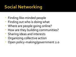 Finding like-minded people Finding out who is doing what Where are people going online? How are they building communities? Sharing ideas and interests Organizing collective action Open policy-making/government 2.0 