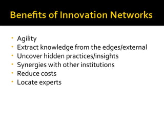 Agility Extract knowledge from the edges/external Uncover hidden practices/insights Synergies with other institutions Reduce costs Locate experts 