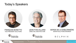 Today’s Speakers
SERGE DE LA SABLONNIÈRE
SENIOR SOLUTIONS ENGINEER
JEAN-YVES ALLARD
DIRECTOR, ARCHITECTURE
FRANÇOIS BONETTO
VICE-PRESIDENT SOLUTIONS
JAN. 29, 2019CONTINUOUS TESTING 3
 