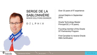 JAN. 29, 2019CONTINUOUS TESTING 9
SERGE DE LA
SABLONNIÈRE
SENIOR SOLUTIONS ENGINEER
Over 33 years of IT experience
Joined Delphix in September
2016
Oracle Technology Master
Principal SC (+19 years)
Founding member of the Oracle
ST Partnership Program
First Canadian to receive Oracle
DBA Certification
 
