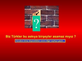 ? Biz Türkler bu askıya birşeyler asamaz mıyız ? Cevabını biraz düşündükten sonra diğer sayfaya geçin... 
