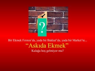 ? Bir Ekmek Fırının’da, yada bir Bakkal’da, yada bir Market’te... “ Askıda Ekmek”  Kulağa hoş gelmiyor mu? 