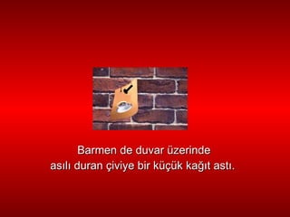 B armen de  duvar  üzerinde as ı l ı  duran  ç iviye bir küçük ka ğı t ast ı . 