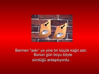 Barmen   "ask ı “   ya yine bir küçük ka ğı t ast ı . Bunun gün boyu böyle sürdü ğ ü anla şı l ı yordu. 