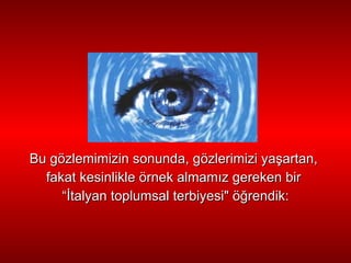 Bu gözlemimizin sonunda, gözlerimizi ya ş artan,  fakat kesinlikle   örnek almam ı z gereken bir  “ İ talyan toplumsal terbiyesi" ö ğ rendik: 