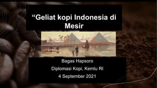 “Geliat kopi Indonesia di
Mesir
Bagas Hapsoro
Diplomasi Kopi, Kemlu RI
4 September 2021
 