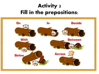 Activity 2
Fill in the prepositions:
 
