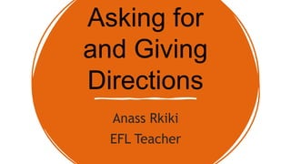 Asking for
and Giving
Directions
Anass Rkiki
EFL Teacher
 