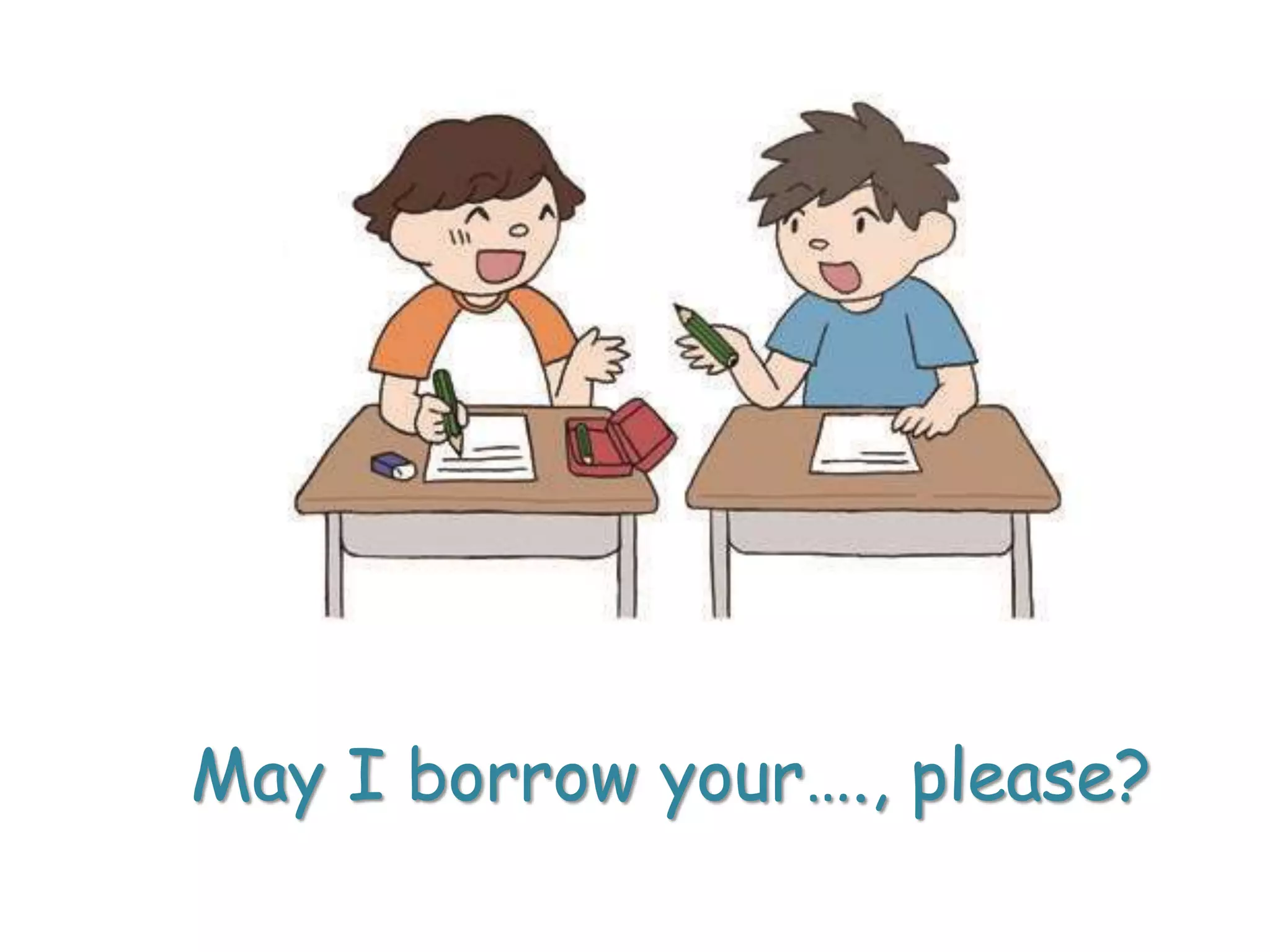 May I borrow your…., please?