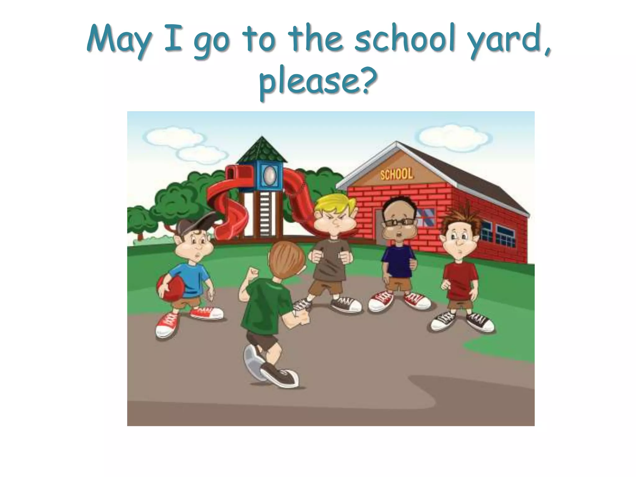 May I go to the school yard,
please?