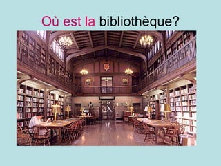 Où est   la  bibliothèque? 