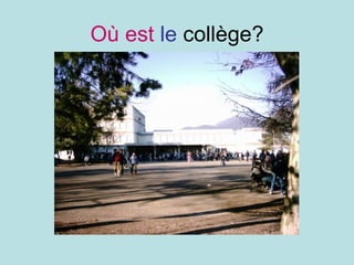 Où est   le  collège? 