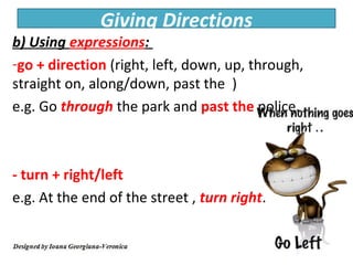 Giving Directions
b) Using expressions:
-go + direction (right, left, down, up, through,
straight on, along/down, past the...