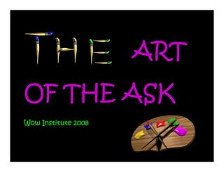 ART
OF THE ASK
Wow Institute 2008
 