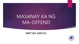 MASANAY KA NG
MA-OFFEND
MATT 18:7, LUKE 17:1
 
