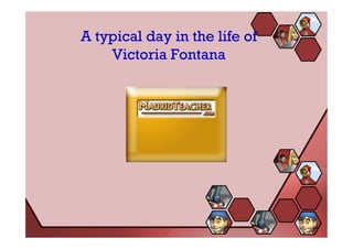 A typical day in the life of
    Victoria Fontana
 