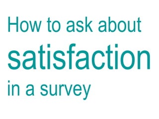 How to ask about
satisfaction
in a survey
Caroline Jarrett, November 2012
 