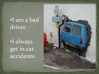 •I am a bad
driver.
•I always
get in car
accidents.