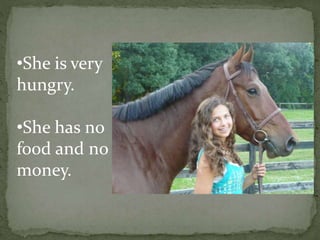 •She is very
hungry.
•She has no
food and no
money.