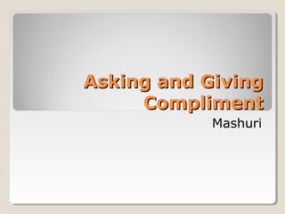 Asking and GivingAsking and Giving
ComplimentCompliment
Mashuri
 