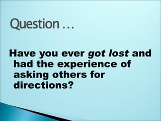 Have you ever got lost and
 had the experience of
 asking others for
 directions?
 
