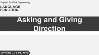 Asking and Giving
Direction
LANGUAGE
FUNCTION
English for Civil Engineering
Juvrianto CJ, S.Pd., M.Pd.
 