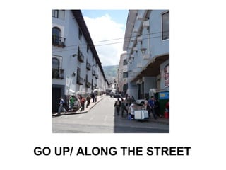 GO UP/ ALONG THE STREET
 