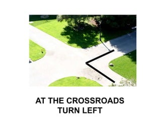 AT THE CROSSROADS
     TURN LEFT
 