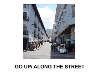 GO UP/ ALONG THE STREET
 