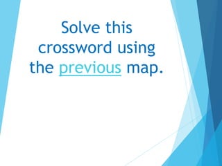 Solve this
crossword using
the previous map.
 