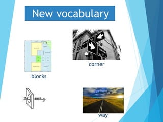 blocks
corner
way
New vocabulary
 